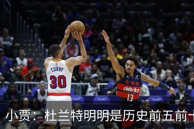 小贾：杜兰特明明是历史前五前十球星 却像普通队友一样平易近人